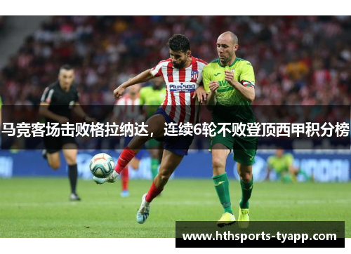 马竞客场击败格拉纳达，连续6轮不败登顶西甲积分榜