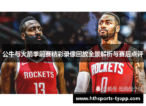 公牛与火箭季前赛精彩录像回放全景解析与赛后点评