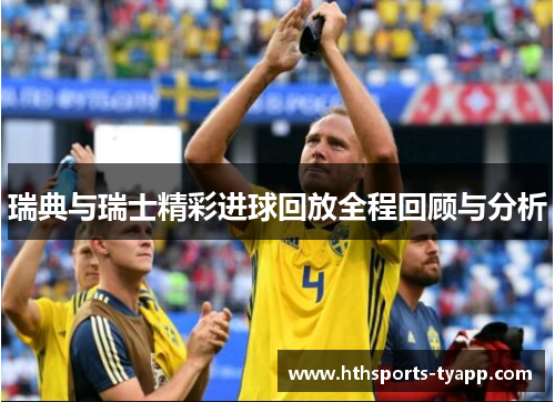 瑞典与瑞士精彩进球回放全程回顾与分析