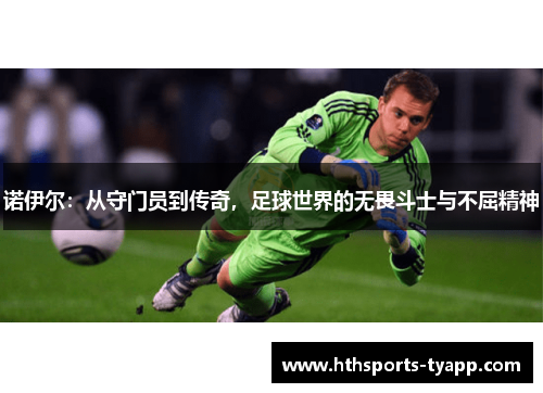 诺伊尔：从守门员到传奇，足球世界的无畏斗士与不屈精神
