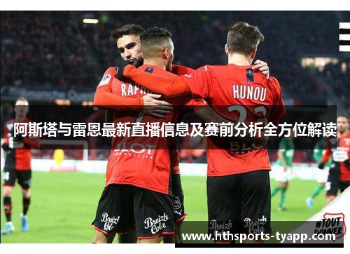 阿斯塔与雷恩最新直播信息及赛前分析全方位解读