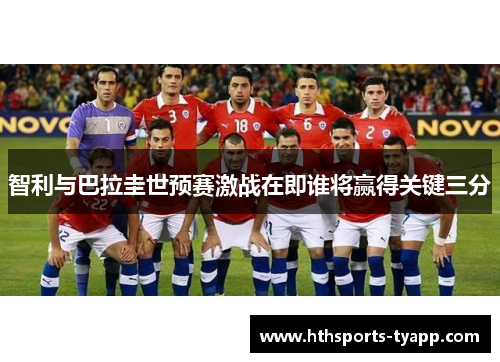 智利与巴拉圭世预赛激战在即谁将赢得关键三分